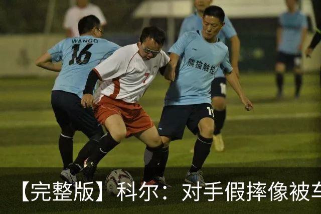 【完整版】科尔：对手假摔像被车撞一样 过多的移动掩护吹罚很伤