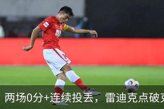 两场0分+连续投丢，雷迪克点破克内克特处境：他赶上了球队变样