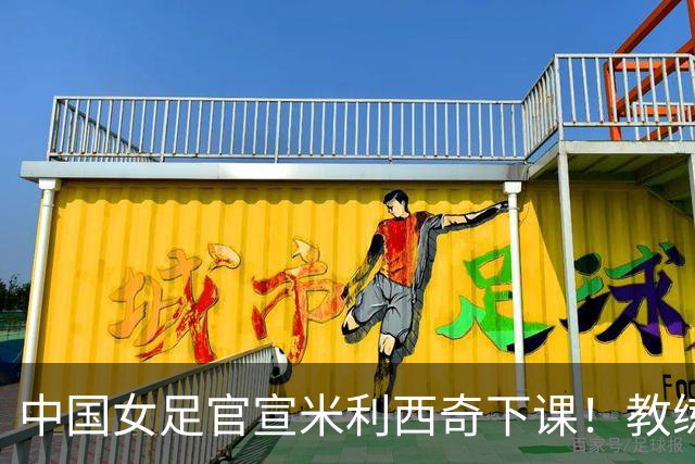 中国女足官宣米利西奇下课！教练团队全走人 亚运会亚洲杯均未夺冠