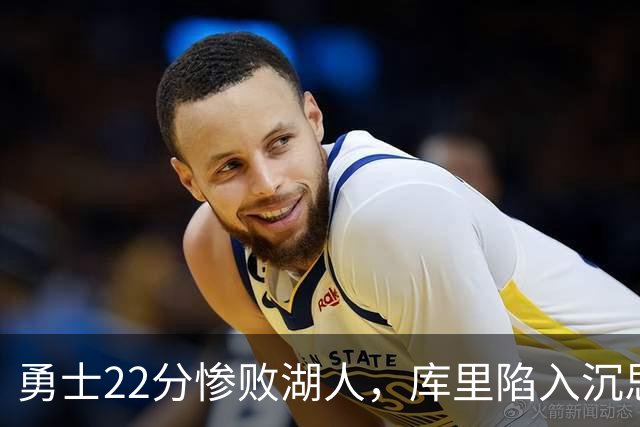 勇士22分惨败湖人，库里陷入沉思！湖人饼皇成惊喜，三大优势保下限