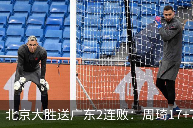 北京大胜送广东2连败：周琦17+7+2帽 布朗20+10胡明轩15+4+5