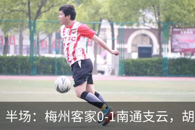 半场：梅州客家0-1南通支云，胡鸣飞头球破门