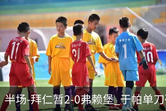 半场-拜仁暂2-0弗赖堡 于帕单刀破门格纳布里建功 奥利塞献助攻