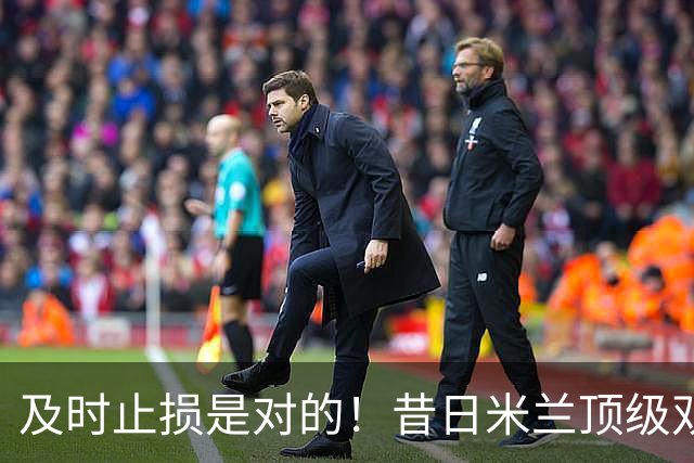 及时止损是对的！昔日米兰顶级双飞翼，如今早已泯然众人矣