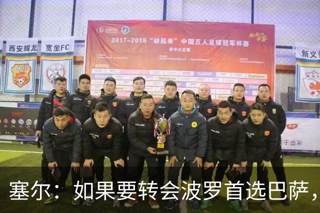 塞尔：如果要转会波罗首选巴萨，皇马也可能向他发出邀请