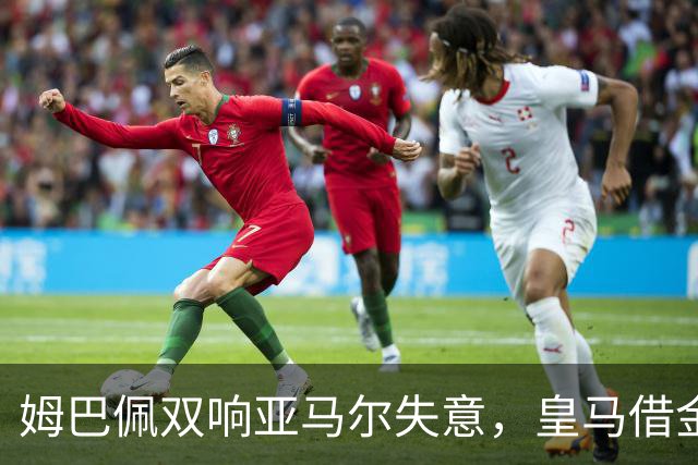 姆巴佩双响亚马尔失意，皇马借金球奖造势赢下国家德比心理战