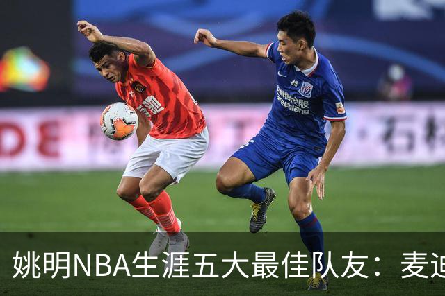 姚明NBA生涯五大最佳队友：麦迪不是第1，巴蒂尔只排第5
