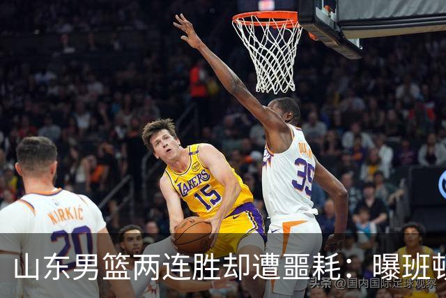 山东男篮两连胜却遭噩耗：曝班顿是保障性合同，请神容易送神难