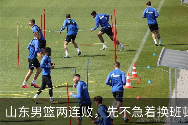 山东男篮两连败，先不急着换班顿，还有新解法