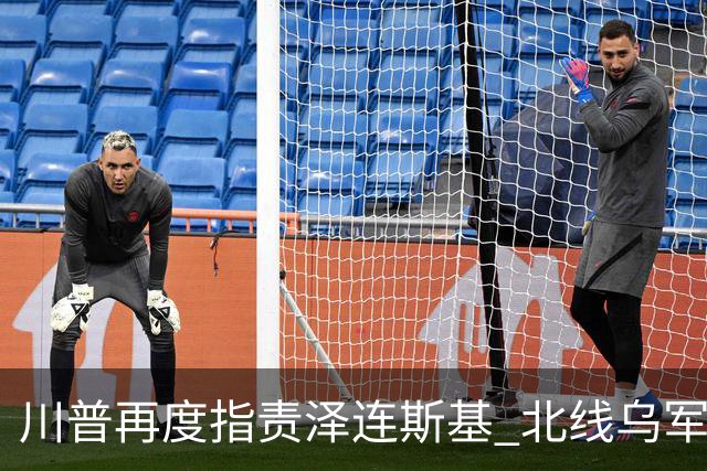 川普再度指责泽连斯基 北线乌军被分割包围？