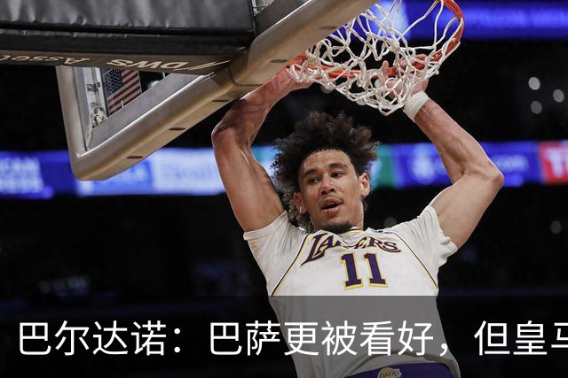 巴尔达诺：巴萨更被看好，但皇马任何地方都能赢球