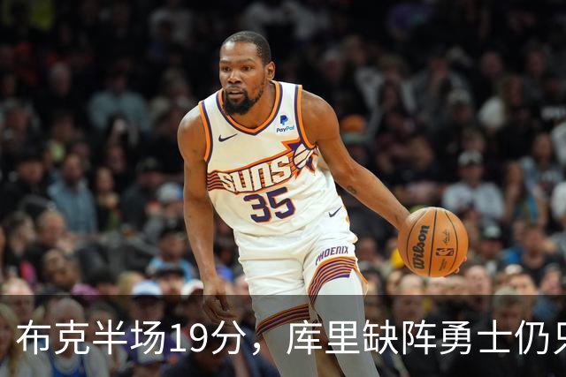 布克半场19分，库里缺阵勇士仍只落后太阳3分