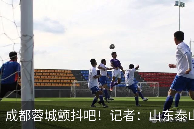 成都蓉城颤抖吧！记者：山东泰山对末轮的态度就是全力以赴