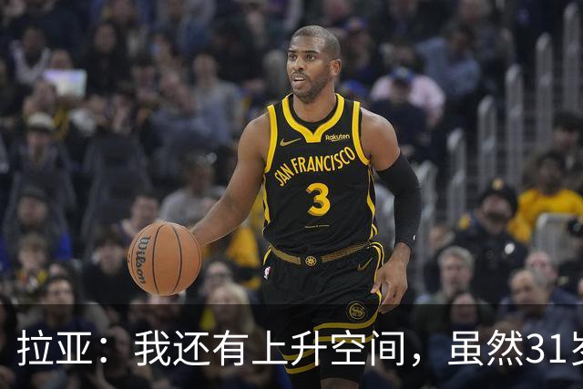 拉亚：我还有上升空间，虽然31岁了但我依然感觉很年轻