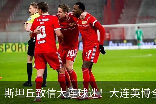 斯坦丘致信大连球迷！大连英博全力备战天王山之战！