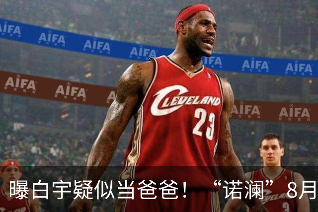 曝白宇疑似当爸爸！“诺澜”8月视频肚大如箩，评论区“像产后”