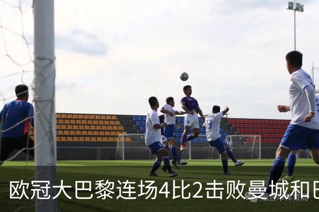欧冠大巴黎连场4比2击败曼城和巴萨，巴萨11连胜被终结