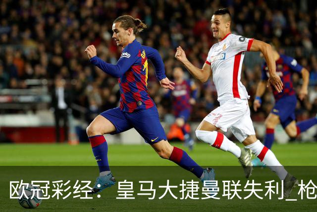 欧冠彩经：皇马大捷曼联失利 枪手做客无惧拜仁