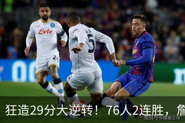 狂造29分大逆转！76人2连胜，詹姆斯创NBA第1神迹，哈登马克西冲突