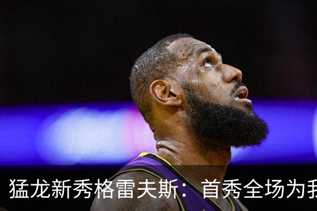 猛龙新秀格雷夫斯：首秀全场为我欢呼太梦幻了 多伦多像第二故乡