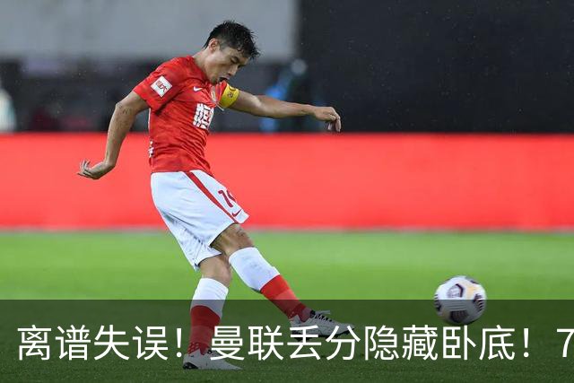 离谱失误！曼联丢分隐藏卧底！7000 万新援致命漏人