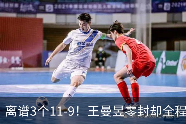 离谱3个11-9！王曼昱零封却全程惊险，两度落后极限翻盘