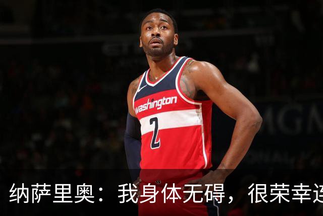 纳萨里奥：我身体无碍，很荣幸连续3年被评为队内最佳球员