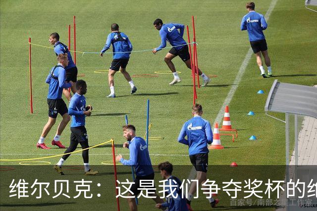维尔贝克：这是我们争夺奖杯的绝佳机会，目标是晋级下一轮