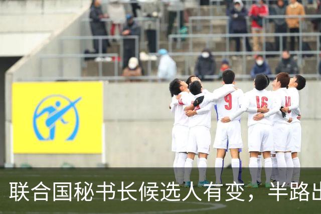 联合国秘书长候选人有变，半路出现一匹“黑马”，海合会全力支持