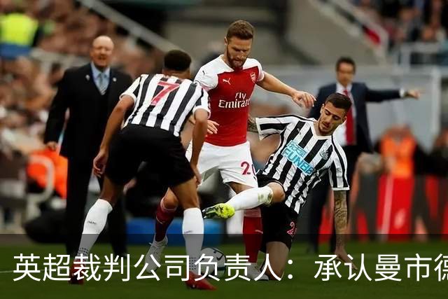 英超裁判公司负责人：承认曼市德比判罚失误，曾致电曼联道歉