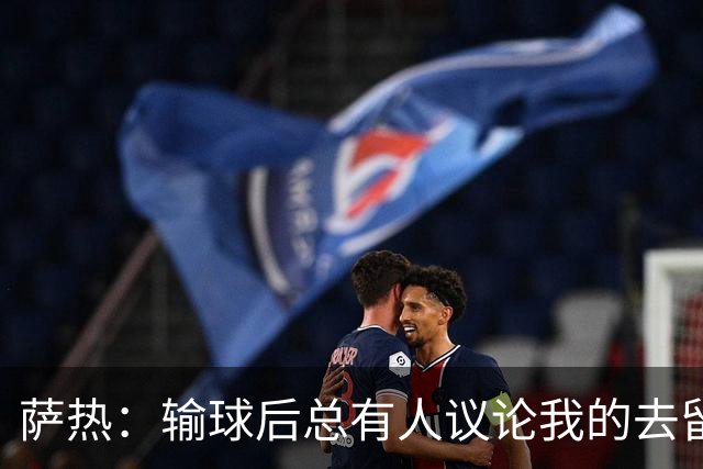萨热：输球后总有人议论我的去留，但俱乐部内部目前没有杂音