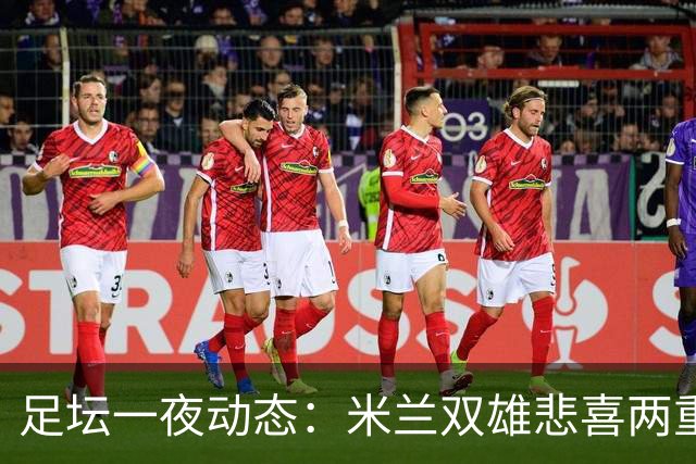 足坛一夜动态：米兰双雄悲喜两重天，曼城复仇海鸥，利物浦淘汰切尔西