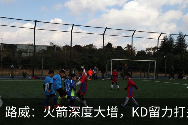 路威：火箭深度大增，KD留力打关键时刻会制造大麻烦
