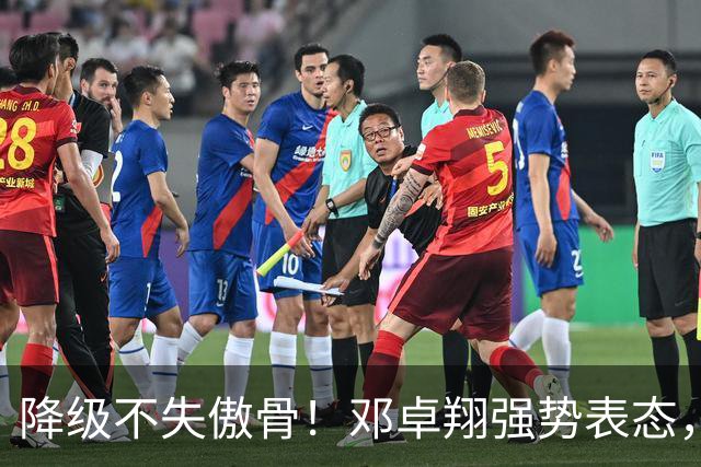 降级不失傲骨！邓卓翔强势表态，率三镇全力冲击重返中超