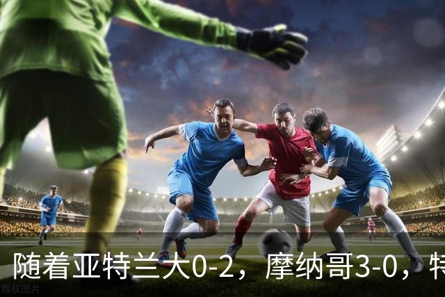随着亚特兰大0-2，摩纳哥3-0，特温特4-1，欧协最新积分榜出炉
