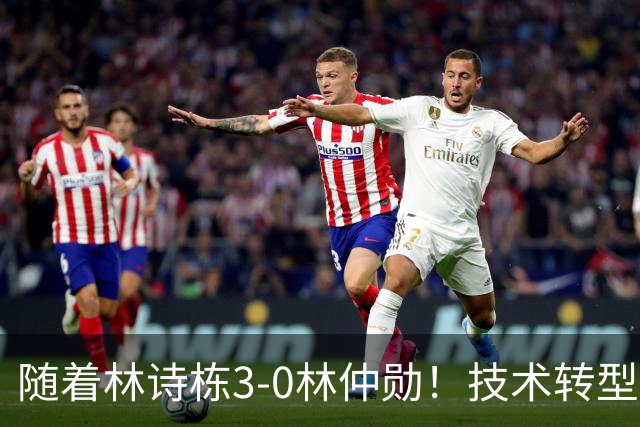 随着林诗栋3-0林仲勋！技术转型初见成效，不再只靠反手强抽