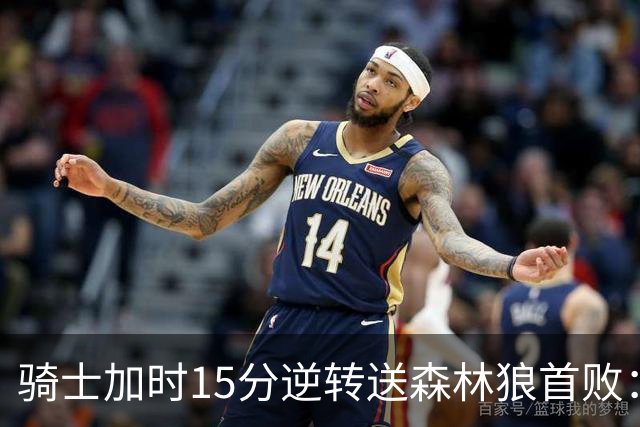 骑士加时15分逆转送森林狼首败：华子47分赛季新高 哈登22+9绝平球