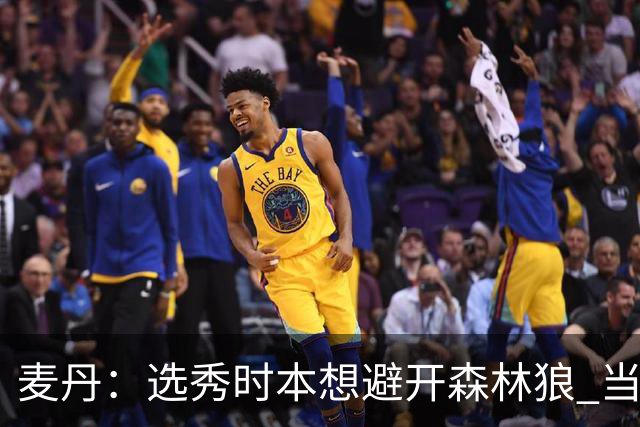 麦丹：选秀时本想避开森林狼 当时这队太烂了