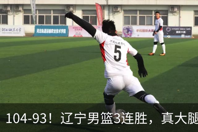 104-93！辽宁男篮3连胜，真大腿诞生，艰难击败四川，大将伤退