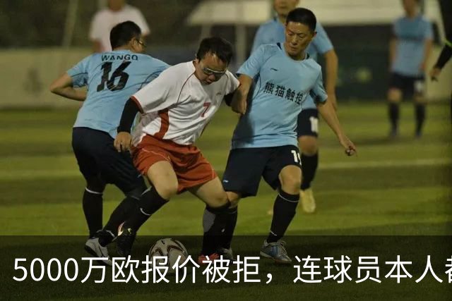 5000万欧报价被拒，连球员本人都说了不