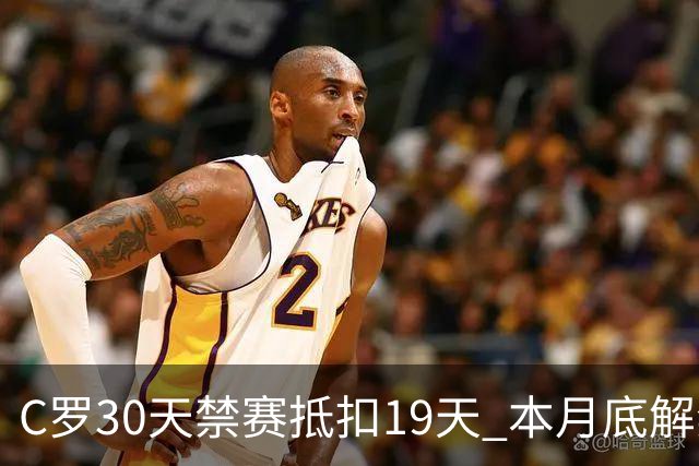 C罗30天禁赛抵扣19天 本月底解禁迎欧国联关键战